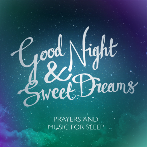 Good Night and Sweet Dreams: Prayers & Music for Sleep – The Sleep Project